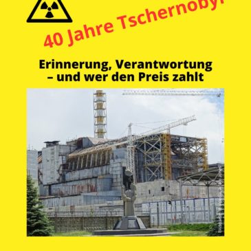40 Jahre Tschernobyl: Erinnerung, Verantwortung – und wer den Preis zahlt